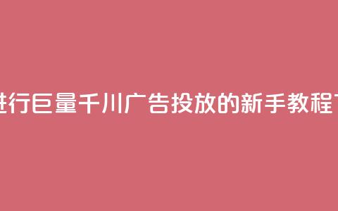 如何进行巨量千川广告投放的新手教程 第1张 如何进行巨量千川广告投放的新手教程 第1张