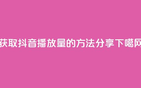 获取抖音10k播放量的方法分享 第1张 获取抖音10k播放量的方法分享 第1张