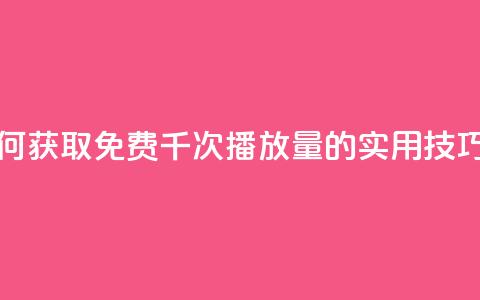 快手如何获取免费千次播放量的实用技巧 第1张 快手如何获取免费千次播放量的实用技巧 第1张