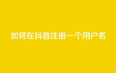 如何在抖音注册一个用户名 第1张 如何在抖音注册一个用户名 第1张