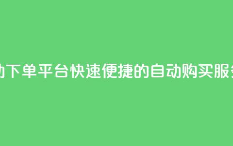 24小时自动下单平台：快速便捷的dy自动购买服务  第1张