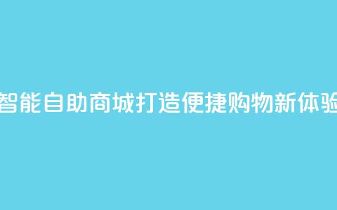 智能自助商城:打造便捷购物新体验 第1张 智能自助商城:打造便捷购物新体验 第1张