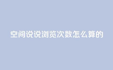 qq空间说说浏览次数怎么算的 - 如何计算QQ空间说说的浏览次数和影响因素~ 第1张 qq空间说说浏览次数怎么算的 - 如何计算QQ空间说说的浏览次数和影响因素~ 第1张