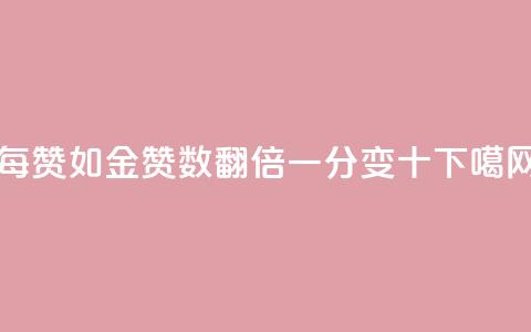 每赞如金：赞数翻倍，一分变十！  第1张
