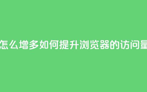 qq浏览量怎么增多(如何提升QQ浏览器的访问量)  第1张