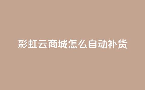 彩虹云商城怎么自动补货,抖音粉丝如何快速增加到1000 - 巨量千川推广官网 黑科技粉丝大师 第1张 彩虹云商城怎么自动补货,抖音粉丝如何快速增加到1000 - 巨量千川推广官网 黑科技粉丝大师 第1张