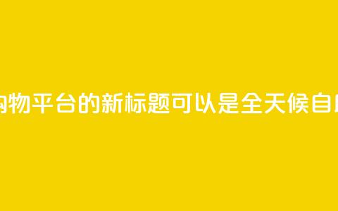 网红24小时自助购物平台的新标题可以是 全天候自助购物体验平台。  第1张