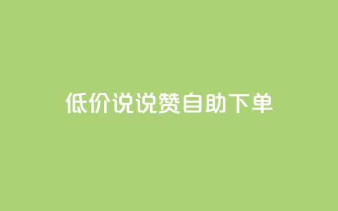 低价说说赞自助下单 - 如何自助下单:了解低价说说赞的秘诀!~ 第1张 低价说说赞自助下单 - 如何自助下单:了解低价说说赞的秘诀!~ 第1张