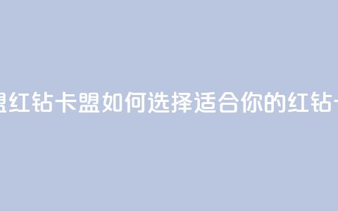 QQ红钻卡盟(QQ红钻卡盟:如何选择适合你的红钻卡) 第1张 QQ红钻卡盟(QQ红钻卡盟:如何选择适合你的红钻卡) 第1张
