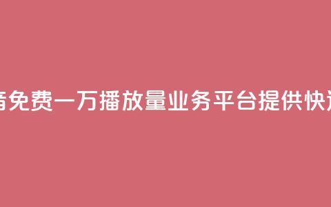 抖音免费一万播放量业务平台 - 抖音免费一万播放量业务平台——提供快速增长曝光的免费播放服务~  第1张