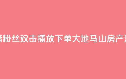 抖音粉丝双击播放下单0.01大地马山房产活动,在线下单涨粉 - qq空间访客量 01元一万空间说说赞网站 第1张 抖音粉丝双击播放下单0.01大地马山房产活动,在线下单涨粉 - qq空间访客量 01元一万空间说说赞网站 第1张