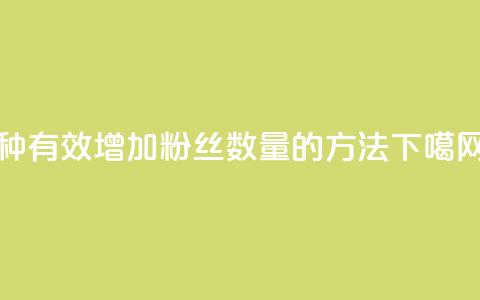 7种有效增加粉丝数量的方法 第1张 7种有效增加粉丝数量的方法 第1张