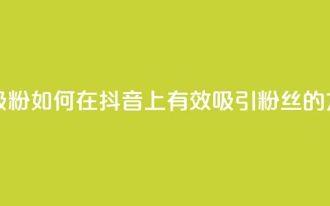 抖音怎样才能吸粉 - 如何在抖音上有效吸引粉丝的方法分享。  第1张