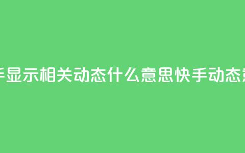 快手显示相关动态什么意思(快手动态意义) 第1张 快手显示相关动态什么意思(快手动态意义) 第1张