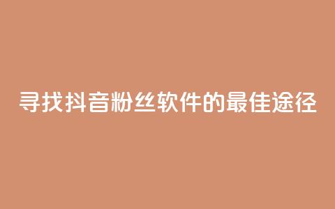 寻找抖音粉丝软件的最佳途径 第1张 寻找抖音粉丝软件的最佳途径 第1张