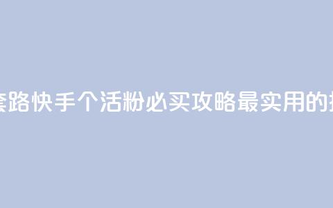 快手1000个活粉必买的套路 - 快手1000个活粉必买攻略:最实用的推广套路推荐!~ 第1张 快手1000个活粉必买的套路 - 快手1000个活粉必买攻略:最实用的推广套路推荐!~ 第1张