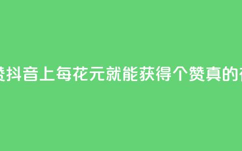 抖音1块钱20个赞 - 抖音上每花1元就能获得20个赞，真的有效吗？。  第1张