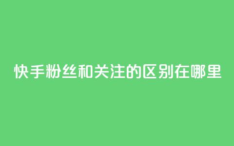 快手粉丝和关注的区别在哪里,qq绿钻永久卡盟 - qq访问量免费领 QQ充值 第1张 快手粉丝和关注的区别在哪里,qq绿钻永久卡盟 - qq访问量免费领 QQ充值 第1张