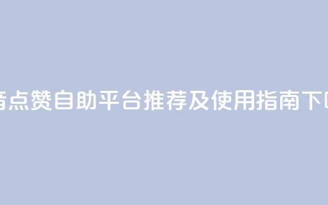 抖音点赞自助平台推荐及使用指南  第1张