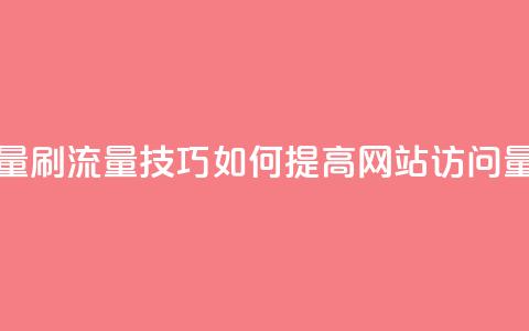 刷访客量QQ - 刷流量技巧：如何提高网站访问量!  第1张