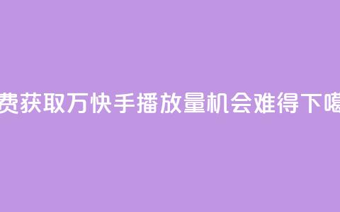 免费获取1万快手播放量	，机会难得  第1张