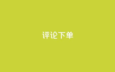 dy评论下单 - 评论dy下单攻略优化指南! 第1张 dy评论下单 - 评论dy下单攻略优化指南! 第1张