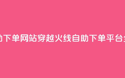 穿越火线自助下单网站 - 穿越火线自助下单平台全解析~ 第1张 穿越火线自助下单网站 - 穿越火线自助下单平台全解析~ 第1张