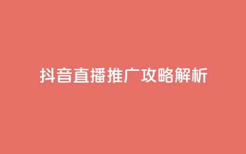 抖音直播推广攻略解析 第1张 抖音直播推广攻略解析 第1张