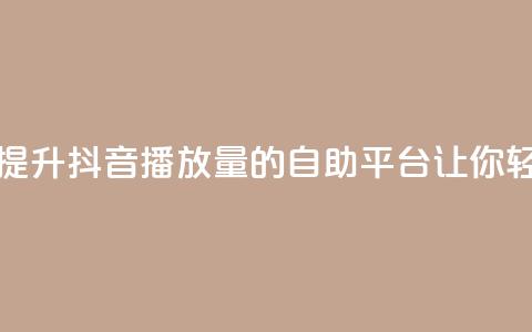 抖音播放自助平台 - 高效提升抖音播放量的自助平台，让你轻松达到流量爆棚!  第1张