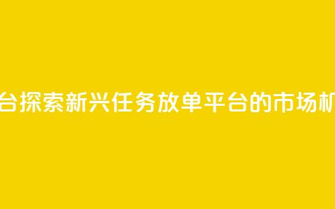 评论任务放单平台 - 探索新兴任务放单平台的市场机会与挑战! 第1张 评论任务放单平台 - 探索新兴任务放单平台的市场机会与挑战! 第1张