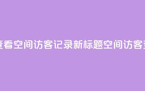 原标题 如何查看QQ空间访客记录?新标题 QQ空间访客查看方法分享 第1张 原标题 如何查看QQ空间访客记录?新标题 QQ空间访客查看方法分享 第1张