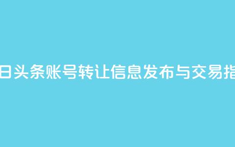 今日头条账号转让信息发布与交易指南 第1张 今日头条账号转让信息发布与交易指南 第1张