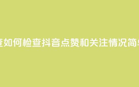 抖音点赞关注怎么查 - 如何检查抖音点赞和关注情况，简单易懂的教程~  第1张