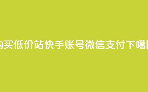 购买低价100站快手账号微信支付 第1张 购买低价100站快手账号微信支付 第1张