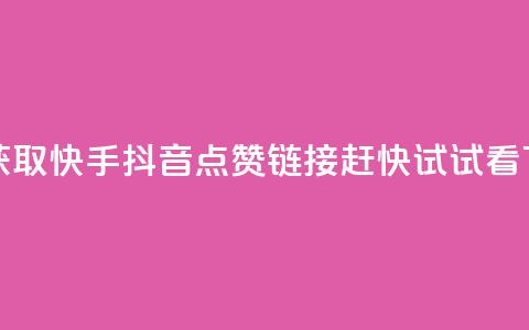 免费获取快手抖音点赞链接，赶快试试看  第1张