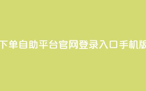 qq下单自助平台官网登录入口手机版 - 手机端QQ下单自助平台官网登录入口新版链接。  第1张