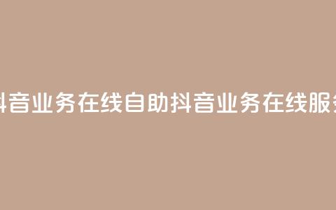 抖音业务在线自助(抖音业务在线服务)  第1张