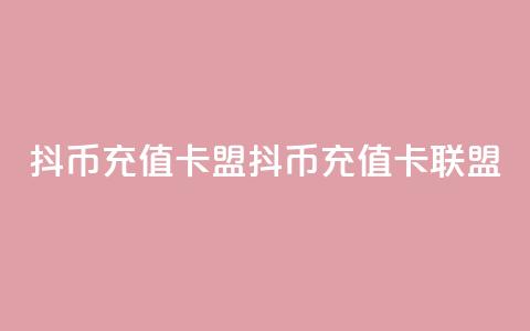 抖币充值卡盟(抖币充值卡联盟) 第1张 抖币充值卡盟(抖币充值卡联盟) 第1张