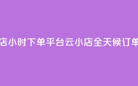云小店24小时下单平台(云小店全天候订单平台) 第1张 云小店24小时下单平台(云小店全天候订单平台) 第1张