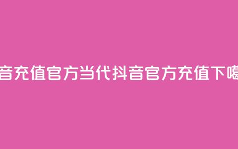 抖音充值 官方(当代抖音官方充值) 第1张 抖音充值 官方(当代抖音官方充值) 第1张