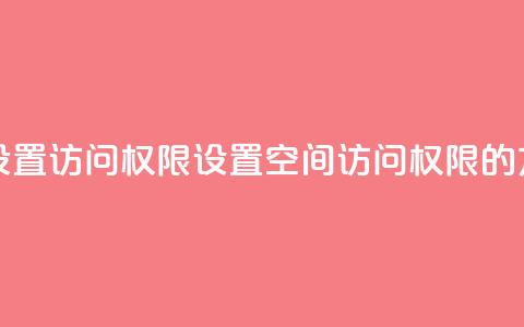 qq空间怎么设置访问权限 - 设置QQ空间访问权限的方法~  第1张