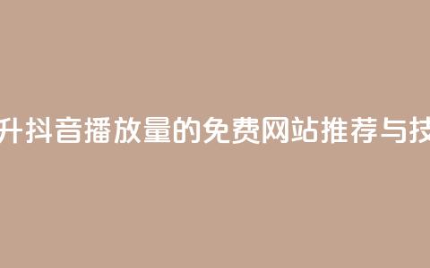 提升抖音播放量的免费网站推荐与技巧 第1张 提升抖音播放量的免费网站推荐与技巧 第1张