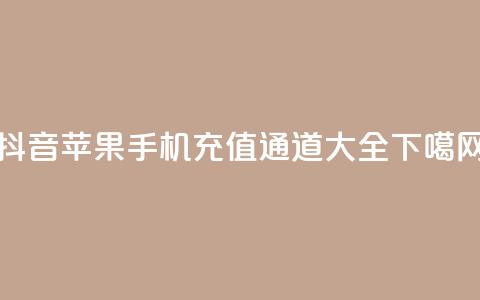 抖音苹果手机充值通道大全 第1张 抖音苹果手机充值通道大全 第1张