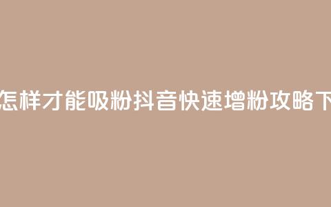 抖音怎样才能吸粉(抖音快速增粉攻略) 第1张 抖音怎样才能吸粉(抖音快速增粉攻略) 第1张