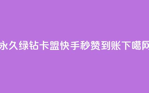 永久绿钻卡盟 - 快手秒赞到账 第1张 永久绿钻卡盟 - 快手秒赞到账 第1张