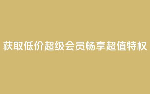 获取低价QQ超级会员，畅享超值特权  第1张