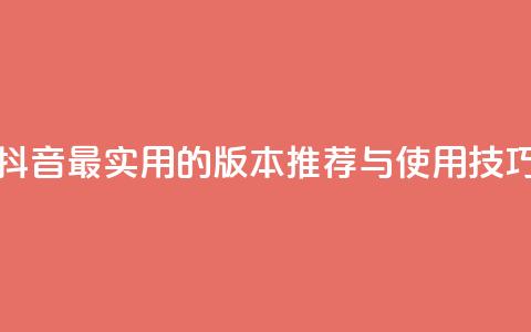 抖音最实用的版本推荐与使用技巧 第1张 抖音最实用的版本推荐与使用技巧 第1张