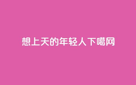 “想上天”的年轻人  第1张