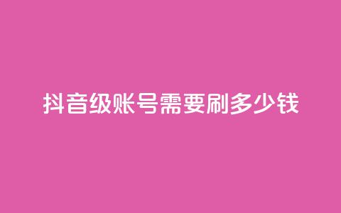 抖音60级账号需要刷多少钱 - qq空间访问刷访问  第1张