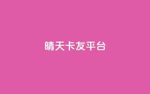 晴天卡友平台  第1张